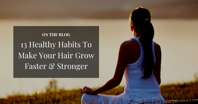 13 Healthy Habits To Make Your Hair Grow Faster And Stronger